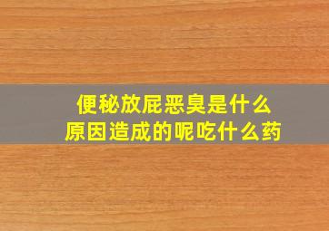 便秘放屁恶臭是什么原因造成的呢吃什么药