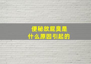 便秘放屁臭是什么原因引起的