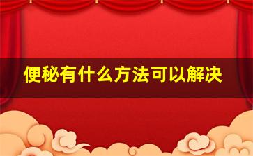 便秘有什么方法可以解决