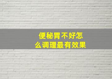 便秘胃不好怎么调理最有效果