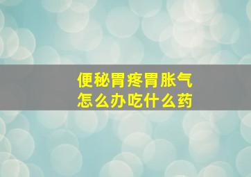 便秘胃疼胃胀气怎么办吃什么药