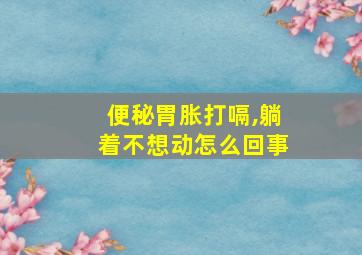 便秘胃胀打嗝,躺着不想动怎么回事