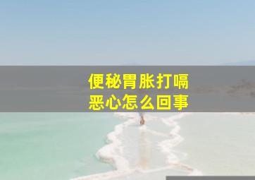 便秘胃胀打嗝恶心怎么回事