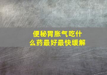 便秘胃胀气吃什么药最好最快缓解