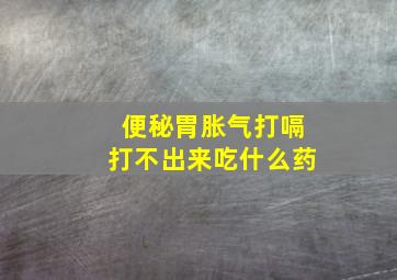 便秘胃胀气打嗝打不出来吃什么药