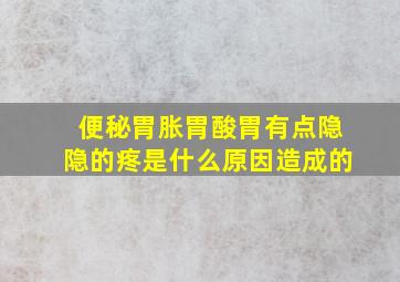 便秘胃胀胃酸胃有点隐隐的疼是什么原因造成的