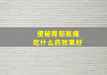 便秘胃部胀痛吃什么药效果好