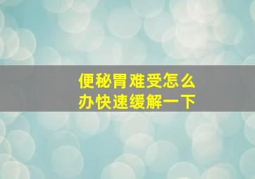 便秘胃难受怎么办快速缓解一下