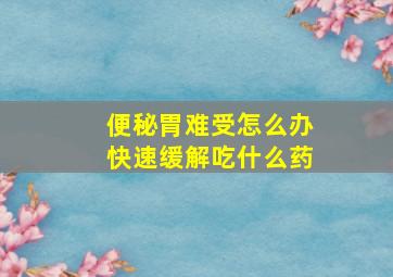 便秘胃难受怎么办快速缓解吃什么药