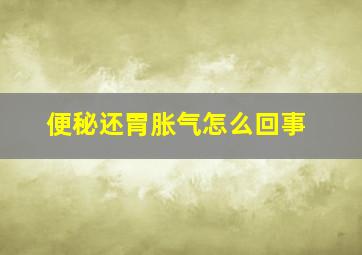 便秘还胃胀气怎么回事