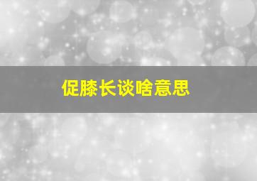 促膝长谈啥意思