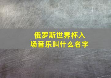 俄罗斯世界杯入场音乐叫什么名字