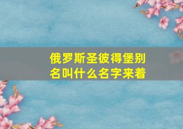 俄罗斯圣彼得堡别名叫什么名字来着