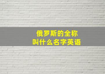 俄罗斯的全称叫什么名字英语