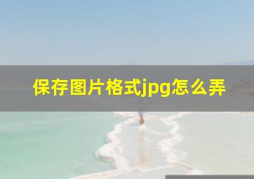 保存图片格式jpg怎么弄