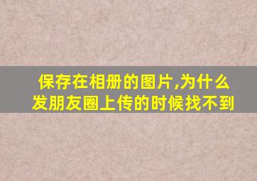 保存在相册的图片,为什么发朋友圈上传的时候找不到