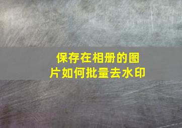 保存在相册的图片如何批量去水印