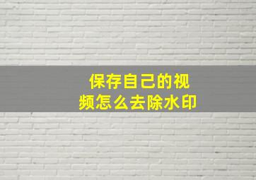 保存自己的视频怎么去除水印