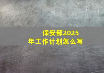 保安部2025年工作计划怎么写