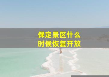 保定景区什么时候恢复开放