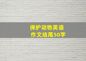 保护动物英语作文结尾50字