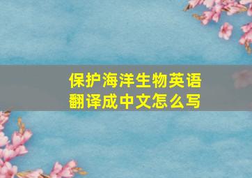 保护海洋生物英语翻译成中文怎么写