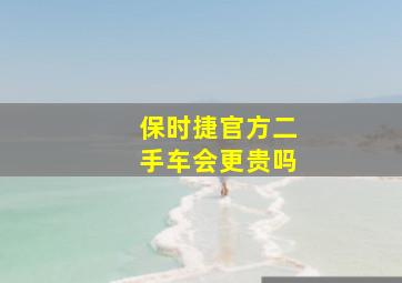 保时捷官方二手车会更贵吗