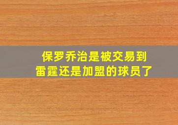 保罗乔治是被交易到雷霆还是加盟的球员了