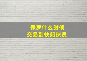 保罗什么时候交易到快船球员