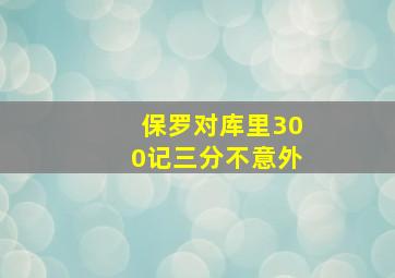 保罗对库里300记三分不意外