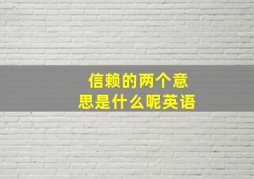 信赖的两个意思是什么呢英语