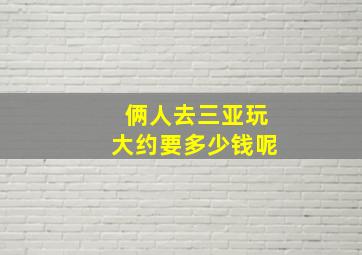 俩人去三亚玩大约要多少钱呢