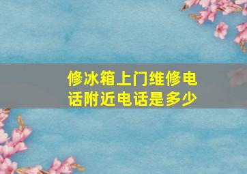 修冰箱上门维修电话附近电话是多少