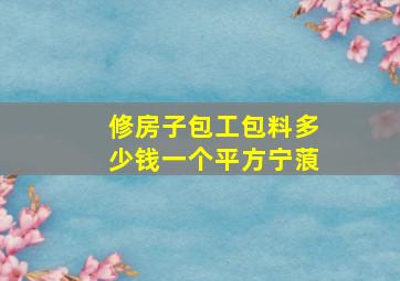 修房子包工包料多少钱一个平方宁蒗