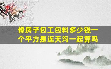 修房子包工包料多少钱一个平方是连天沟一起算吗