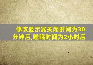 修改显示器关闭时间为30分钟后,睡眠时间为2小时后