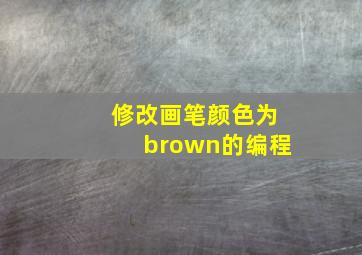 修改画笔颜色为brown的编程