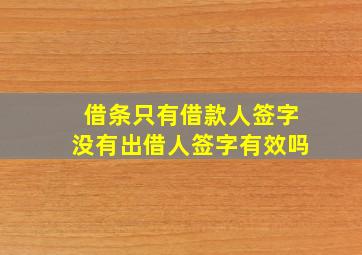 借条只有借款人签字没有出借人签字有效吗