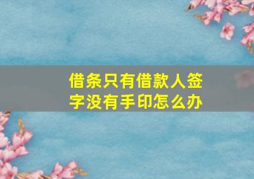 借条只有借款人签字没有手印怎么办