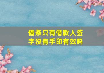 借条只有借款人签字没有手印有效吗