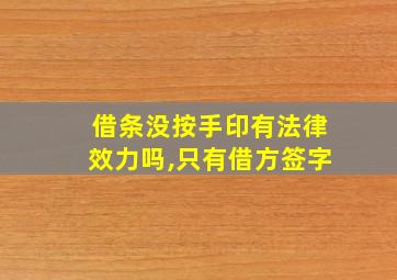 借条没按手印有法律效力吗,只有借方签字