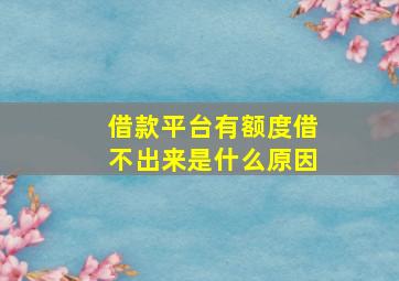 借款平台有额度借不出来是什么原因