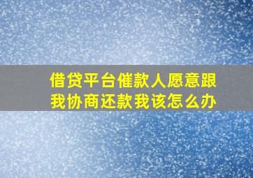 借贷平台催款人愿意跟我协商还款我该怎么办