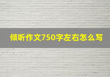 倾听作文750字左右怎么写