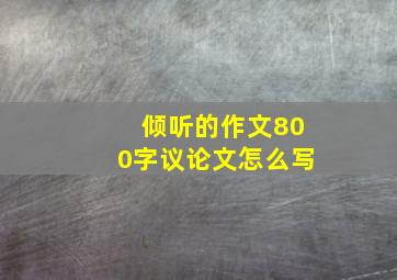 倾听的作文800字议论文怎么写