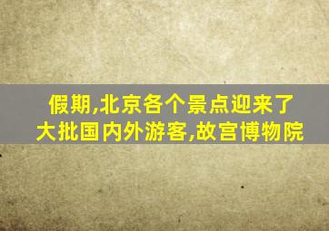 假期,北京各个景点迎来了大批国内外游客,故宫博物院