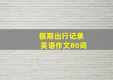 假期出行记录英语作文80词