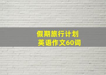 假期旅行计划英语作文60词