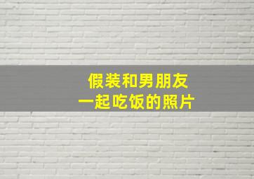 假装和男朋友一起吃饭的照片