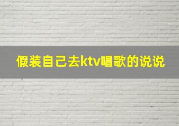 假装自己去ktv唱歌的说说